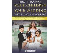 How to Involve Your Children in Your Wedding With Love and Caring: A Comprehensive Guide to Including Your Young Ones Ages 4-14 in the Planning, Preparation, and Wedding Ceremony