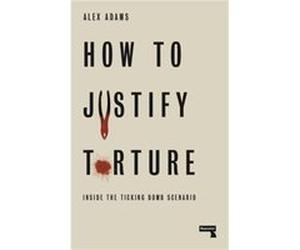 How to Justify Torture by Alex Adams Unknown (Auteur)