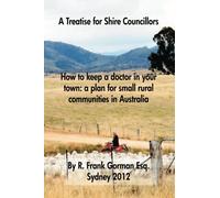 How to keep a doctor in your town:a plan for small rural communities in Australia: A Treatise for Shire Councillors
