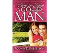 How to Keep a Good Man: 5 Secrets to Keeping the Man You Love Robertson, Rodney D. (Auteur)