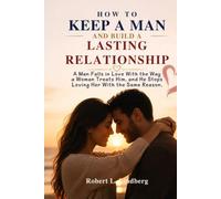 HOW TO KEEP A MAN AND BUILD A LASTING RELATIONSHIP: A Man Falls in Love With the Way a Woman Treats Him, and He Stops Loving Her With the Same Reason.