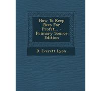 How to Keep Bees for Profit... - Primary Source Edition