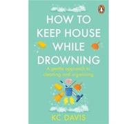 How to Keep House While Drowning by KC Davis KC Davis (Auteur)