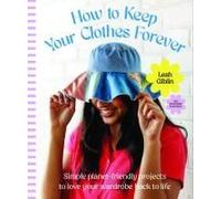 How To Keep Your Clothes Forever: Simple Planet-Friendly Projects To Love Your Wardrobe Back To Life