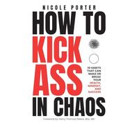 How to Kick Ass in Chaos: 10 Habits That Will Make or Break Your Health, Mindset and Success
