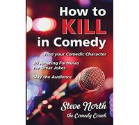 How To Kill In Comedy: Find Your Comedic Character, 20 Amazing Formulas For Great Jokes, Slay The Audience