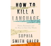 HOW TO KILL LANGUAGE EXAIIE PB: Power, Resistance and the Race to Save Our Words