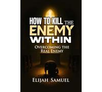 HOW TO KILL THE ENEMY WITHIN!: Overcoming The Real Enemy