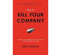 How to Kill Your Company: 50 Ways You're Bleeding Your Organization and Damaging Your Career