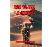 How to Kiss a Cactus: “A Journey from Wounds to Wisdom: Finding Beauty, Strength, and Courage in Life’s Harshest Moments”