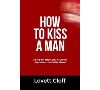 HOW TO KISS A MAN: A Step-by-Step Guide To 20 Hot Spots Men Love To Be Kissed