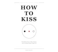 How to Kiss: The Hidden Science of Men, Women, and Everything Nobody Taught You