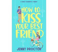 How to Kiss Your Best Friend: A Sweet Romantic Comedy