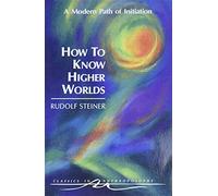 How to Know Higher Worlds: A Modern Path of Initiation