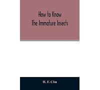 How To Know The Immature Insects; An Illustrated Key For Identifying The Orders And Families Of Many Of The Immature Insects With Suggestions For Collecting, Rearing And Studying Them