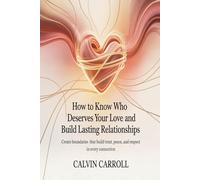 How To Know Who Deserves Your Love And Build Lasting Relationships: Create Boundaries That Build Trust, Peace, and Respect in Every Connection