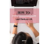 How To - Land Clients as a Virtual Assistant: Book Clients, Build Freedom, Live Your Best Life