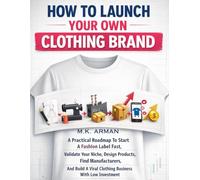 How To Launch Your Own Clothing Brand: A Practical Roadmap To Start A Fashion Label Fast, Validate Your Niche, Design Products, Find Manufacturers, And Build A Viral Clothing Business