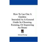 How to Lay Out a Garden: Intended as a General Guide in Choosing, Forming, or Improving an Estate Kemp, Edward (Auteur)