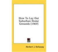 How to Lay Out Suburban Home Grounds (1907) Kellaway, Herbert J. (Auteur)