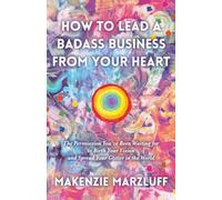 How to Lead a Badass Business From Your Heart: The Permission You've Been Waiting For To Birth Your Vision And Spread Your Glitter In The World