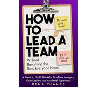 How to Lead a Team Without Becoming the Boss Everyone Hates: A Practical, No-BS Guide for First-Time Managers, Quiet Leaders, and Accidental Supervisors