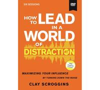 How To Lead In A World Of Distraction Video Study: Maximizing Your Influence By Turning Down The Noise