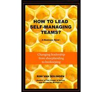How To Lead Self-Managing Teams?: A business novel on changing leadership from sheepherding to beekeeping