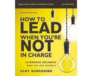 How to Lead When You're Not in Charge Bible Study Guide plus Streaming Video, Updated Edition Leveraging Influence When You Lack Authority - Clay Scroggins - HarperChristian Resources - ebook (ePub) -