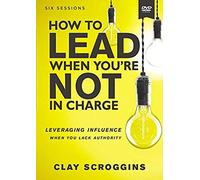 How To Lead When You're Not In Charge Video Study: Leveraging Influence When You Lack Authority