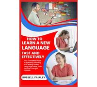 HOW TO LEARN A NEW LANGUAGE FAST AND EFFECTIVELY: Your Complete Guide to Speaking, Reading, and Writing a New Language Faster Than You Ever Thought Possible