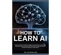 How to Learn AI: Master the Basics of Artificial Intelligence tools, Machine Learning, Deep Learning, and Neural Networks with Step-by-Step Guides and Practical Examples for Beginners in Data Science