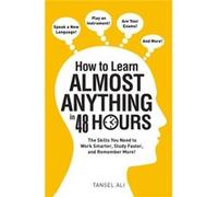 How to Learn Almost Anything in 48 Hours The Skills You Need to Work Smarter Study Faster and Remember More by Tansel Ali Tansel Ali (Auteur)