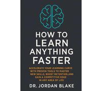 How to Learn Anything Faster: Accelerate Your Learning Curve with Proven Tools to Master New Skills, Boost Retention, and Gain a Competitive Edge in Any Area of Life
