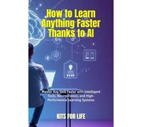 How to Learn Anything Faster Thanks to AI: Master Any Skill Faster with Intelligent Tools, Neuroscience, and High-Performance Learning Systems