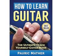 How To Learn Guitar : The Ultimate Teach Yourself Guitar Book