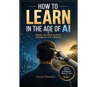 How to Learn in the Age of AI: Master the Skills Artificial Intelligence Can’t Replace