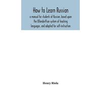 How To Learn Russian, A Manual For Students Of Russian, Based Upon The Ollendorffian System Of Teaching Languages, And Adapted For Self-Instruction