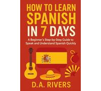 How to Learn Spanish in 7 Days: A Beginner’s Step-by-Step Guide to Speak and Understand Spanish Quickly