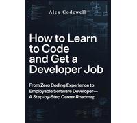 How to Learn to Code and Get a Developer Job From Zero Coding Experience to Employable Software Developer-A Step-by-Step Career Roadmap