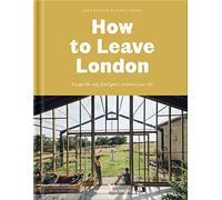 How to Leave London: Escape the city, find space, reinvent your life.