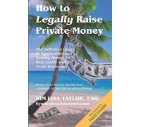 How To Legally Raise Private Money: The Definitive Guide To Syndication And Raising Money For Real Estate And Small Business