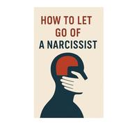 How to Let Go of a Narcissist: Healing After Narcissistic Abuse: Reclaim Your Power and Find Inner Peace