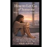 How to Let Go of Someone Who Doesn’t Care About You: Healing from One-Sided Love and Choosing Yourself Again