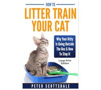 How To Litter Train Your Cat: Large Print Edition: Why Your Kitty Is Going Outside The Box & How To Stop It