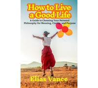 How to Live a Good Life: A Guide to Choosing Your Personal Philosophy for Meaning, Clarity, and Purpose