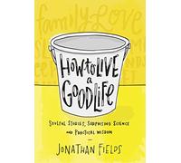 How to Live a Good Life: Soulful Stories, Surprising Science, and Practical Wisdom