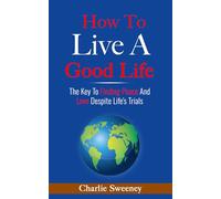 How To Live A Good Life: The Key To Finding Peace And Love Despite Life's Trials