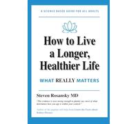 How to Live a Longer, Healthier Life: WHAT REALLY MATTERS