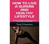 HOW TO LIVE A SUPERB AND HEALTHY LIFESTYLE: Nutrition, Mindset, and Movement for a Healthier, Stronger You